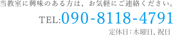 当教室に興味のある方は、お気軽にご連絡ください。　TEL:090-8118-4791　定休日：日曜日、祝日